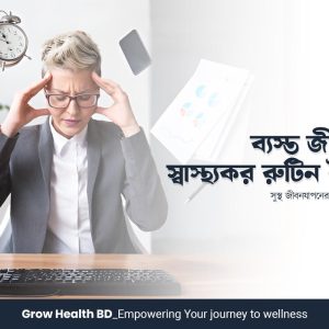 ব্যস্ত জীবনে স্বাস্থ্যকর রুটিন তৈরি সুস্থ জীবনযাপনের সেরা পরামর্শ grow health bd